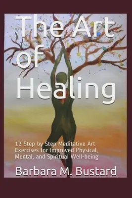 L'art de guérir : 12 exercices artistiques pas à pas pour un meilleur bien-être physique, mental et spirituel - The Art of Healing: 12 Step by Step Art Exercises for Improved Physical, Mental, and Spiritual Well-being