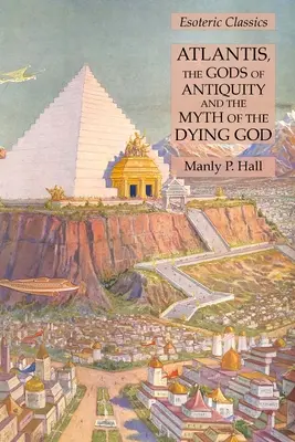 L'Atlantide, les dieux de l'Antiquité et le mythe du Dieu mourant : Classiques ésotériques - Atlantis, the Gods of Antiquity and the Myth of the Dying God: Esoteric Classics