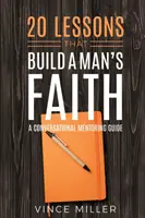 20 leçons qui construisent la foi d'un homme : Un guide de conversation et de mentorat - 20 Lessons That Build a Man's Faith: A Conversational Mentoring Guide