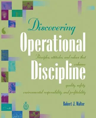 Découvrir la discipline opérationnelle : Principes, attitudes et valeurs qui améliorent la qualité, la sécurité, la responsabilité environnementale et la rentabilité - Discovering Operational Discipline: Principles, Attitudes, and Values That Enhance Quality, Safety, Environmental Responsibility, and Profitability