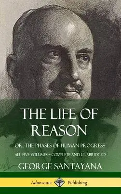 La vie de la raison ou les phases du progrès humain - Les cinq volumes, complets et non abrégés (couverture rigide) - The Life of Reason: or, The Phases of Human Progress - All Five Volumes, Complete and Unabridged (Hardcover)