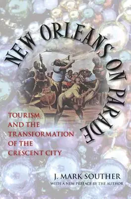 New Orleans on Parade : Tourism and the Transformation of the Crescent City (Revised) (La Nouvelle-Orléans en fête : le tourisme et la transformation de la ville du Croissant) - New Orleans on Parade: Tourism and the Transformation of the Crescent City (Revised)