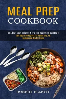 Meal Prep Cookbook : Le livre de recettes Keto pour la perte de poids, la combustion des graisses et la santé. - Meal Prep Cookbook: Amazingly Easy, Delicious & Low-carb Recipes for Beginners (Keto Meal Prep Recipes for Weight Loss, Fat Burning and He