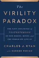 Le paradoxe de la virilité - L'influence considérable de la testostérone sur notre corps, notre esprit et le monde dans lequel nous vivons - Virility Paradox - The Vast Influence of Testosterone on Our Bodies, Minds, and the World We Live In