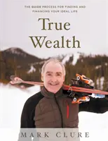 La vraie richesse : Le processus GUIDE pour trouver et financer votre vie idéale - True Wealth: The GUIDE Process for Finding and Financing Your Ideal Life