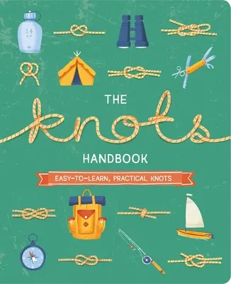 Le manuel des nœuds : Plus de 45 nœuds pratiques et faciles à apprendre - The Knots Handbook: Over 45 Easy-To-Learn, Practical Knots