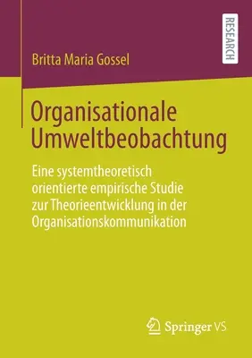 Observation de l'environnement organisationnel : Une étude empirique orientée par la théorie des systèmes pour le développement de la théorie de la communication organisationnelle - Organisationale Umweltbeobachtung: Eine Systemtheoretisch Orientierte Empirische Studie Zur Theorieentwicklung in Der Organisationskommunikation