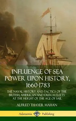 L'influence de la puissance maritime sur l'histoire, 1660-1783 : L'histoire navale et les tactiques des flottes britannique, américaine et hollandaise à l'apogée de l'ère de la guerre froide - Influence of Sea Power Upon History, 1660-1783: The Naval History and Tactics of the British, American and Dutch Fleets at the Height of the Age of Sa