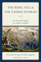 Le cri des rebelles et le hourra des Yankees : Le journal de guerre d'un volontaire du Maine - The Rebel Yell & the Yankee Hurrah: The Civil War Journal of a Maine Volunteer