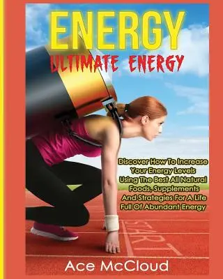 Énergie : L'énergie ultime : Découvrez comment augmenter votre niveau d'énergie en utilisant les meilleurs aliments, suppléments et stratégies naturels. - Energy: Ultimate Energy: Discover How To Increase Your Energy Levels Using The Best All Natural Foods, Supplements And Strateg