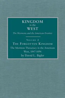 Le Royaume oublié, tome 2 : La théocratie mormone dans l'Ouest américain, 1847-1896 - The Forgotten Kingdom, Volume 2: The Mormon Theocracy in the American West, 1847-1896