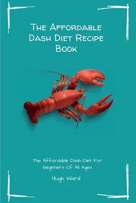 Le livre de recettes du régime Dash : Le régime Dash Diet abordable pour les débutants de tous âges - The Affordable Dash Diet Recipe Book: The Affordable Dash Diet For beginners Of All Ages