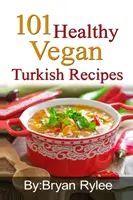 101 recettes végétaliennes turques saines : Avec plus de 100 recettes délicieuses pour une vie saine - 101 Healthy Vegan Turkish Recipes: With More Than 100 Delicious Recipes for Healthy Living