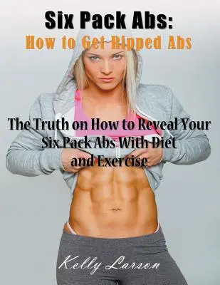 Six Pack Abs : Comment obtenir des abdominaux déchirés (gros caractères) : La vérité sur la façon de révéler vos abdominaux avec un régime et de l'exercice. - Six Pack Abs: How to Get Ripped Abs (Large Print): The Truth on How to Reveal Your Six Pack Abs with Diet and Exercise