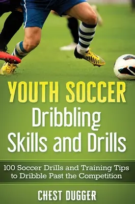 Les compétences et les exercices de dribble des jeunes footballeurs : 100 exercices et conseils d'entraînement pour dribbler la concurrence - Youth Soccer Dribbling Skills and Drills: 100 Soccer Drills and Training Tips to Dribble Past the Competition