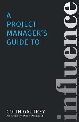 Guide de l'influence à l'usage des chefs de projet - A Project Manager's Guide to Influence