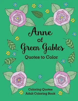 Anne of Green Gables Quotes to Color : Livre de coloriage contenant des citations de L.M. Montgomery - Anne of Green Gables Quotes to Color: Coloring Book featuring quotes from L.M. Montgomery