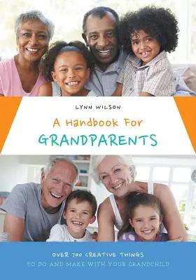 Un manuel pour les grands-parents : Plus de 700 choses créatives à faire et à fabriquer avec votre petit-enfant - A Handbook For Grandparents: Over 700 Creative Things To Do And Make With Your Grandchild