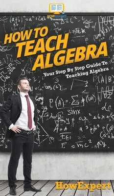 Comment enseigner l'algèbre : votre guide pas à pas pour enseigner l'algèbre - How To Teach Algebra: Your Step By Step Guide To Teaching Algebra