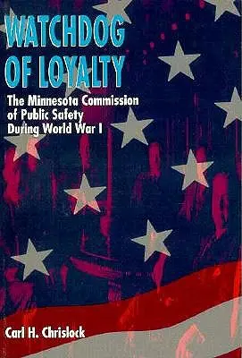 Le chien de garde de la loyauté : La Commission de sécurité publique du Minnesota pendant la Première Guerre mondiale - Watchdog of Loyalty: The Minnesota Commission of Public Safety During World War I