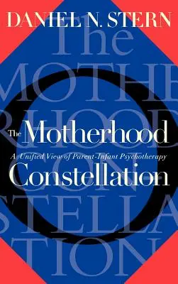 La Constellation de la maternité : Une vision unifiée de la psychothérapie parents-enfants - The Motherhood Constellation: A Unified View of Parent-Infant Psychotherapy