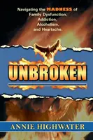 Unbroken : Naviguer dans la folie des dysfonctionnements familiaux, de la dépendance, de l'alcoolisme et du chagrin d'amour - Unbroken: Navigating the Madness of Family Dysfunction, Addiction, Alcoholism, and Heartache