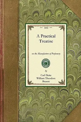 Traité pratique de parfumerie : Comprenant des instructions pour la fabrication de toutes sortes de parfums, de poudres pour sachets, de produits de fumigation, de dentifices et de cosmétiques, - Practical Treatise on Perfumery: Comprising Directions for Making All Kinds of Perfumes, Sachet Powders, Fumigating Materials, Dentifices, Cosmetics,