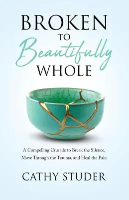 De la rupture à la beauté : Une croisade irrésistible pour briser le silence, surmonter les traumatismes et guérir la douleur - Broken to Beautifully Whole: A Compelling Crusade to Break the Silence, Move Through the Trauma, and Heal the Pain