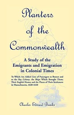 Planters of the Commonwealth : Une étude des émigrants et de l'émigration à l'époque coloniale, à laquelle s'ajoutent des listes de passagers à destination de Boston et des États-Unis. - Planters of the Commonwealth: A Study of the Emigrants and Emigration in Colonial Times: to which are added Lists of Passengers to Boston and to the