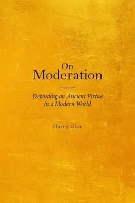 De la modération : Défendre une vertu ancienne dans un monde moderne - On Moderation: Defending an Ancient Virtue in a Modern World