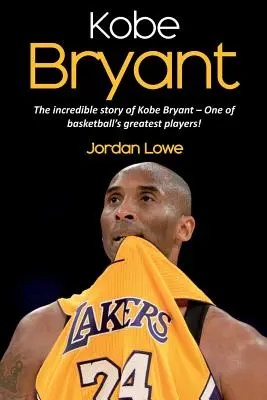 Kobe Bryant : L'incroyable histoire de Kobe Bryant, l'un des plus grands joueurs de basket-ball ! - Kobe Bryant: The incredible story of Kobe Bryant - one of basketball's greatest players!