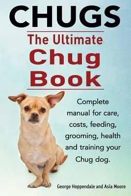 Chugs. Ultimate Chug Book. Manuel complet sur les soins, les coûts, l'alimentation, le toilettage, la santé et le dressage de votre chien Chug. - Chugs. Ultimate Chug Book. Complete manual for care, costs, feeding, grooming, health and training your Chug dog.