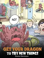 Faites essayer de nouvelles choses à votre dragon : Aidez votre dragon à surmonter ses peurs. Une histoire mignonne pour apprendre aux enfants à accepter le changement, à apprendre de nouvelles compétences, à essayer de nouvelles choses. - Get Your Dragon To Try New Things: Help Your Dragon To Overcome Fears. A Cute Children Story To Teach Kids To Embrace Change, Learn New Skills, Try Ne
