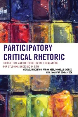 Rhétorique critique participative : Fondements théoriques et méthodologiques de l'étude de la rhétorique in situ - Participatory Critical Rhetoric: Theoretical and Methodological Foundations for Studying Rhetoric In Situ