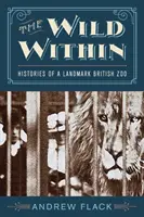 La nature à l'intérieur : Histoires d'un zoo britannique emblématique - The Wild Within: Histories of a Landmark British Zoo