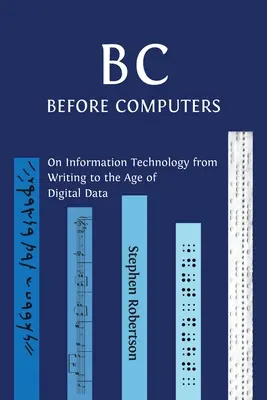 B C, avant les ordinateurs : Les technologies de l'information, de l'écriture à l'ère des données numériques - B C, Before Computers: On Information Technology from Writing to the Age of Digital Data