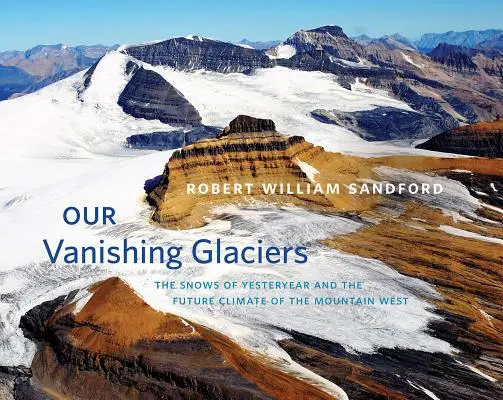 Nos glaciers en voie de disparition : Les neiges d'antan et le climat futur de l'Ouest montagneux - Our Vanishing Glaciers: The Snows of Yesteryear and the Future Climate of the Mountain West