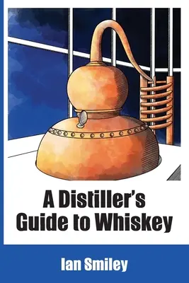 Le guide du distillateur pour le whisky - A Distiller's Guide to Whiskey