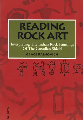 Lire l'art rupestre : Interprétation des peintures rupestres indiennes du Bouclier canadien - Reading Rock Art: Interpreting the Indian Rock Paintings of the Canadian Shield
