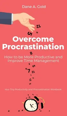 Vaincre la procrastination - Comment être plus productif et améliorer sa gestion du temps : Votre petit manuel de productivité et de procrastination - Overcome Procrastination - How to be More Productive and Improve Time Management: Your Tiny Productivity and Procrastination Workbook