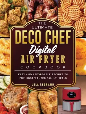 The Ultimate Deco Chef Digital Air Fryer Cookbook : Des recettes faciles et abordables pour faire frire les repas familiaux les plus recherchés. - The Ultimate Deco Chef Digital Air Fryer Cookbook: Easy and Affordable Recipes to Fry Most Wanted Family Meals