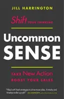 Uncommon Sense : Changez votre façon de penser. Prenez de nouvelles mesures. Boostez vos ventes - Uncommon Sense: Shift Your Thinking. Take New Action. Boost Your Sales