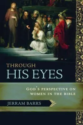 A travers son regard : le point de vue de Dieu sur les femmes dans la Bible - Through His Eyes: God's Perspective on Women in the Bible