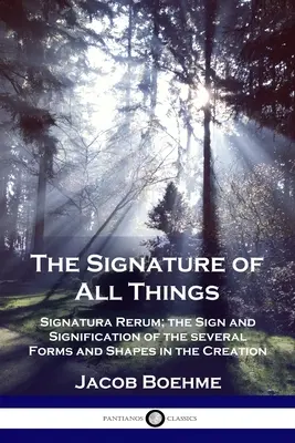 La signature de toutes choses : Signatura Rerum ; le signe et la signification des différentes formes de la création - The Signature of All Things: Signatura Rerum; the Sign and Signification of the several Forms and Shapes in the Creation