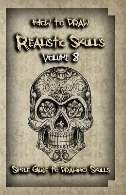 Comment dessiner des crânes réalistes Volume 8 : Guide simple pour dessiner des crânes - How To Draw Realistic Skulls Volume 8: Simple Guide to Drawing Skulls