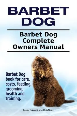 Barbet Dog. Manuel complet du propriétaire pour le chien Barbet. Livre sur les soins, les coûts, l'alimentation, le toilettage, la santé et le dressage du chien de Barbarie. - Barbet Dog. Barbet Dog Complete Owners Manual. Barbet Dog book for care, costs, feeding, grooming, health and training.