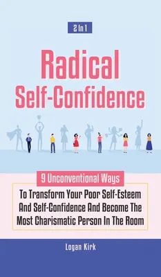 La confiance en soi radicale 2 en 1 : 9 façons non conventionnelles de transformer votre piètre estime de soi et votre confiance en soi et de devenir la personne la plus charismatique de la société. - Radical Self-Confidence 2 In 1: 9 Unconventional Ways To Transform Your Poor Self-Esteem And Self-Confidence And Become The Most Charismatic Person In