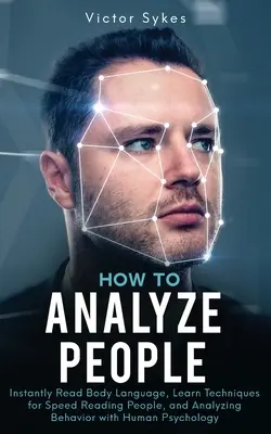 Comment analyser les gens : Le langage du corps, les techniques de lecture rapide et l'analyse du comportement avec la psychologie humaine. - How to Analyze People: Instantly Read Body Language, Learn Techniques for Speed Reading People, and Analyzing Behavior with Human Psychology