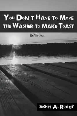 Il n'est pas nécessaire de déplacer la machine à laver pour faire du pain grillé : Réflexions - You Don't Have to Move The Washer to Make Toast: Reflections