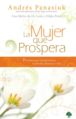 La Mujer Que Prospera : Principios Que Transformarn Tu Familia, Finanzas Y Vida - La Mujer Que Prospera: Principios Que Transformarn Tu Familia, Finanzas Y Vida
